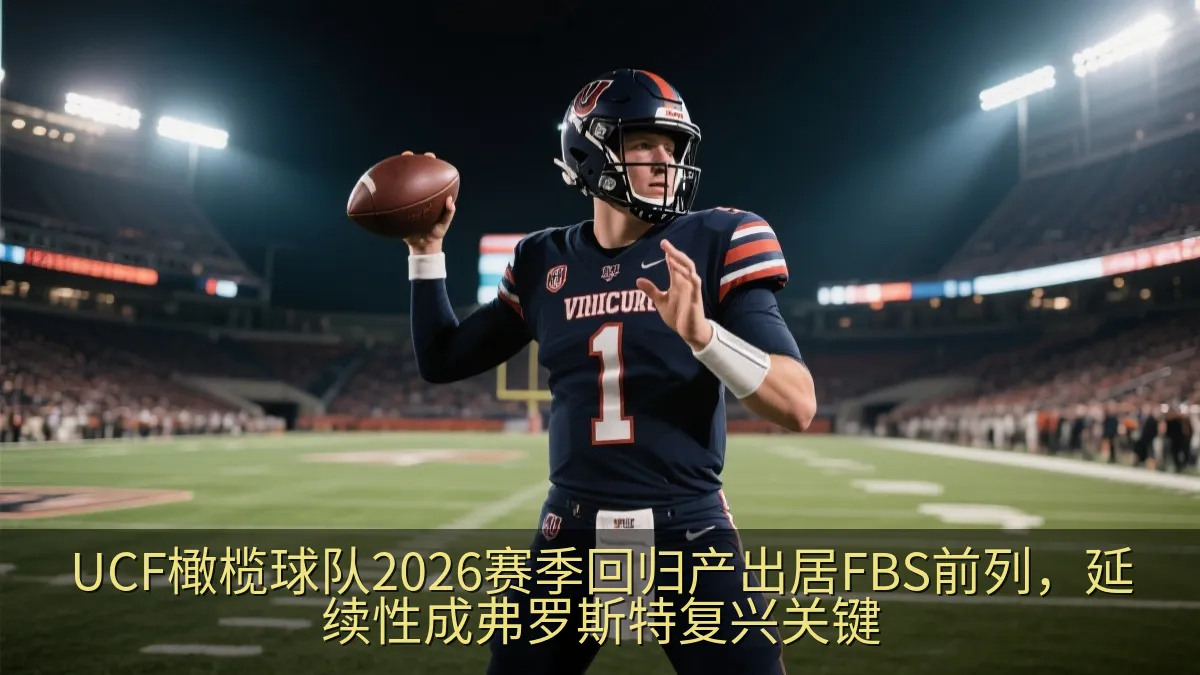 UCF橄榄球队2026赛季回归产出居FBS前列，延续性成弗罗斯特复兴关键